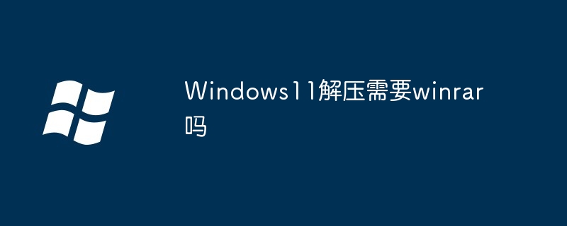 Windows11解压需要winrar吗