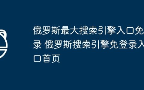 俄罗斯最大搜索引擎入口免登录 俄罗斯搜索引擎免登录入口首页