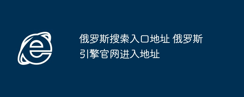 俄罗斯搜索入口地址 俄罗斯引擎官网进入地址