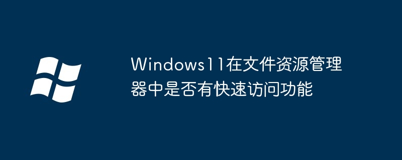 Windows11在文件资源管理器中是否有快速访问功能