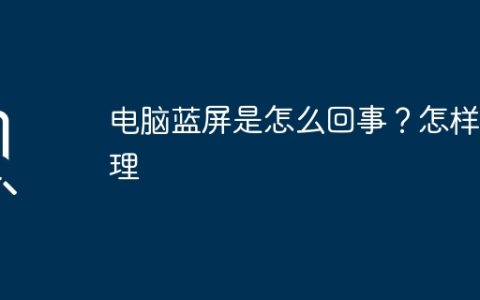 电脑蓝屏是怎么回事？怎样处理