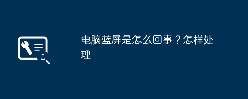 电脑蓝屏是怎么回事?怎样处理