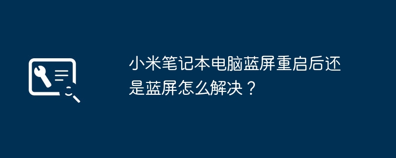 小米笔记本电脑蓝屏重启后还是蓝屏怎么解决?