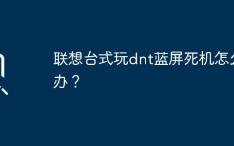 联想台式玩dnt蓝屏死机怎么办？