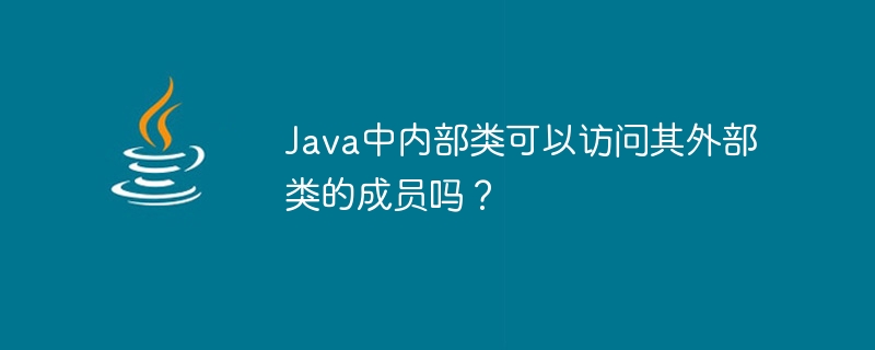 Java中内部类可以访问其外部类的成员吗?