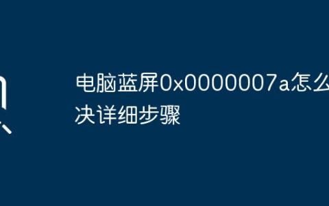 电脑蓝屏0x0000007a怎么解决详细步骤