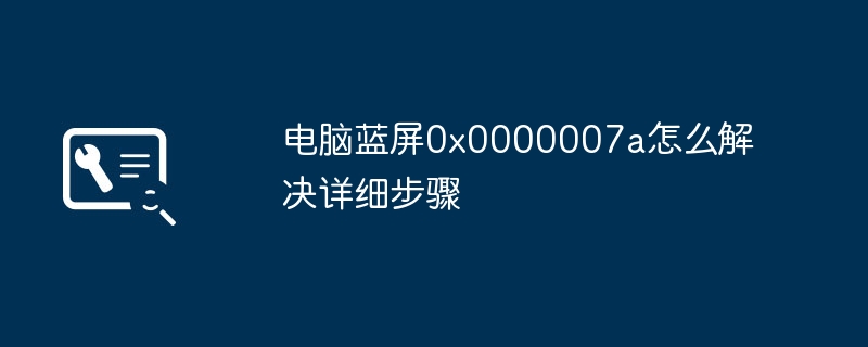 电脑蓝屏0x0000007a怎么解决详细步骤