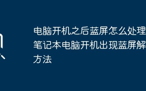 电脑开机之后蓝屏怎么处理 笔记本电脑开机出现蓝屏解决方法