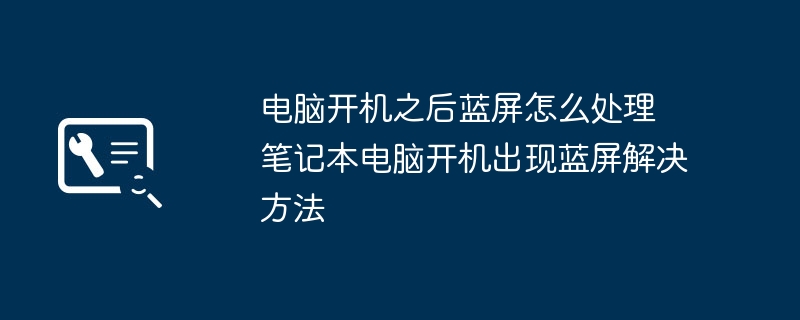 电脑开机之后蓝屏怎么处理 笔记本电脑开机出现蓝屏解决方法