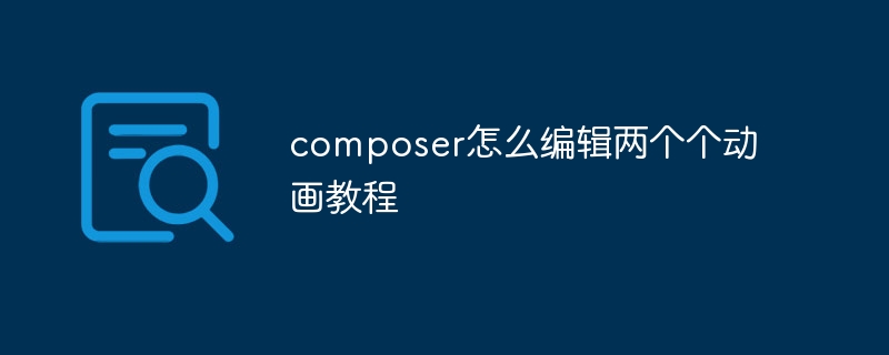 composer怎么编辑两个个动画教程