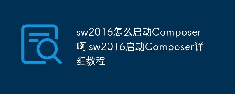 sw2016怎么启动Composer啊 sw2016启动Composer详细教程