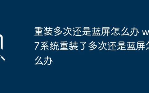 重装多次还是蓝屏怎么办 win7系统重装了多次还是蓝屏怎么办