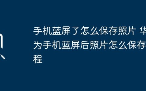手机蓝屏了怎么保存照片 华为手机蓝屏后照片怎么保存教程