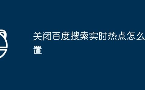 关闭百度搜索实时热点怎么设置