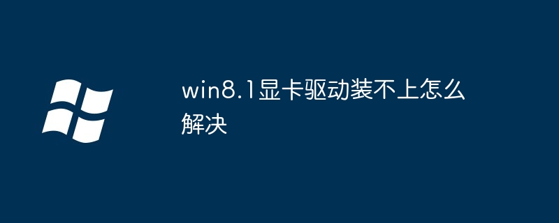 win8.1显卡驱动装不上怎么解决