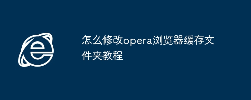 怎么修改opera浏览器缓存文件夹教程