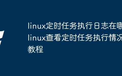 linux定时任务执行日志在哪 linux查看定时任务执行情况教程
