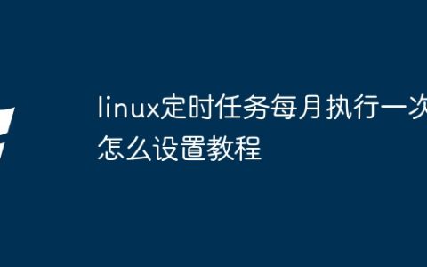 linux定时任务每月执行一次怎么设置教程