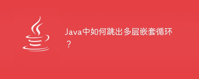 Java中如何跳出多层嵌套循环?