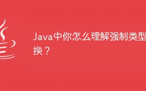 Java中你怎么理解强制类型转换？