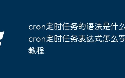 cron定时任务的语法是什么 cron定时任务表达式怎么写教程