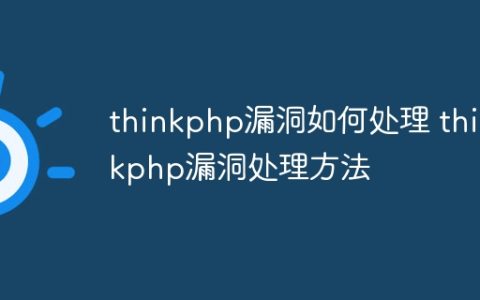 thinkphp漏洞如何处理 thinkphp漏洞处理方法