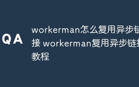 workerman怎么复用异步链接 workerman复用异步链接教程