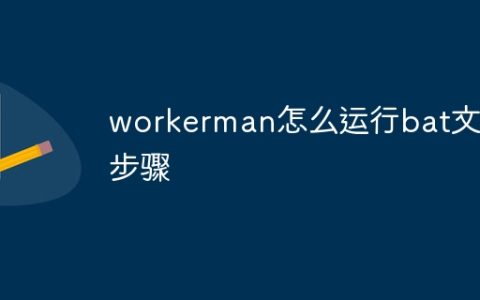 workerman怎么运行bat文件步骤