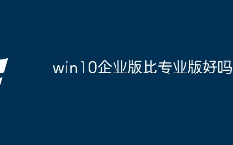 win10企业版比专业版好吗