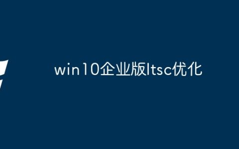 win10企业版ltsc优化