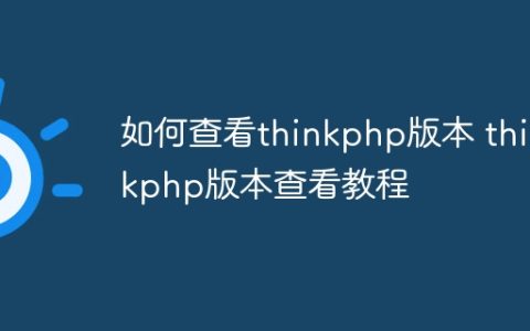 如何查看thinkphp版本 thinkphp版本查看教程