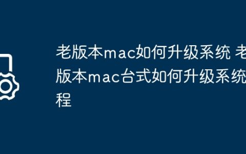 老版本mac如何升级系统 老版本mac台式如何升级系统教程