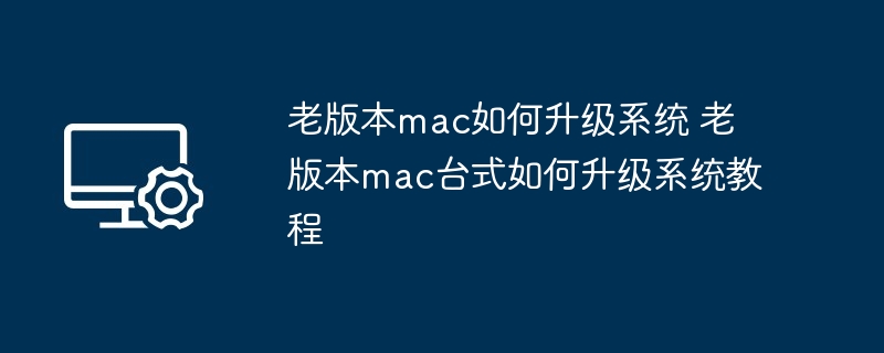 老版本mac如何升级系统 老版本mac台式如何升级系统教程