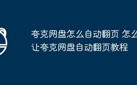 夸克网盘怎么自动翻页 怎么让夸克网盘自动翻页教程