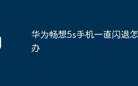 华为畅想5s手机一直闪退怎么办