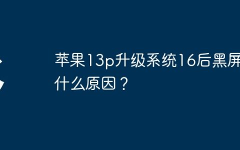 苹果13p升级系统16后黑屏是什么原因？
