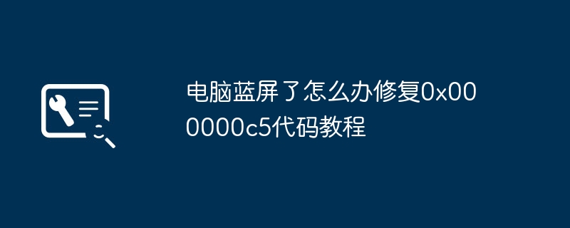 电脑蓝屏了怎么办修复0x000000c5代码教程