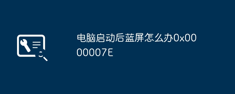 电脑启动后蓝屏怎么办0x0000007E