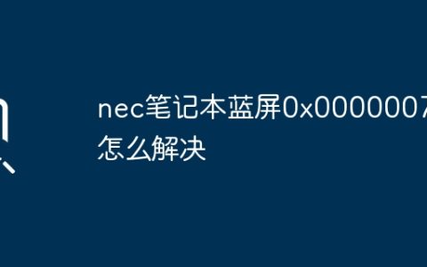 nec笔记本蓝屏0x0000007e怎么解决