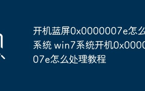 开机蓝屏0x0000007e怎么进系统 win7系统开机0x0000007e怎么处理教程