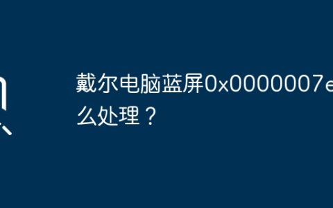戴尔电脑蓝屏0x0000007e怎么处理？