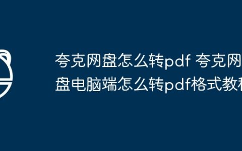 夸克网盘怎么转pdf 夸克网盘电脑端怎么转pdf格式教程