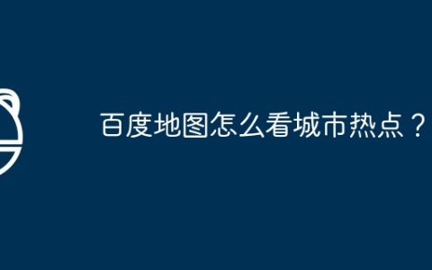 百度地图怎么看城市热点？