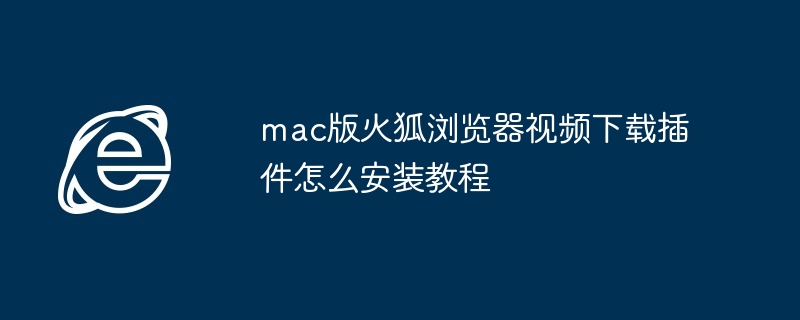 mac版火狐浏览器视频下载插件怎么安装教程