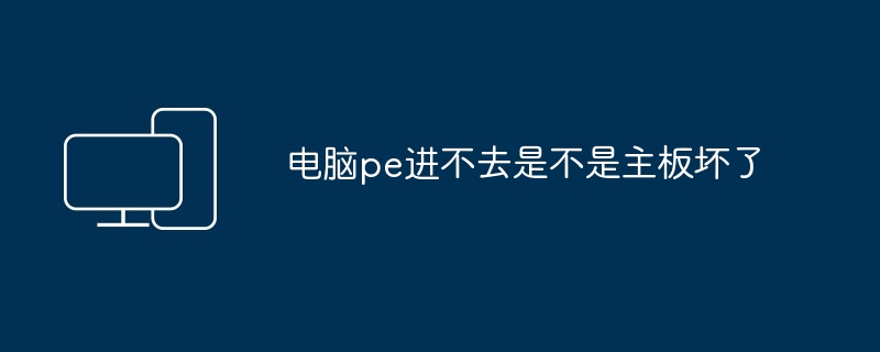 电脑pe进不去是不是主板坏了