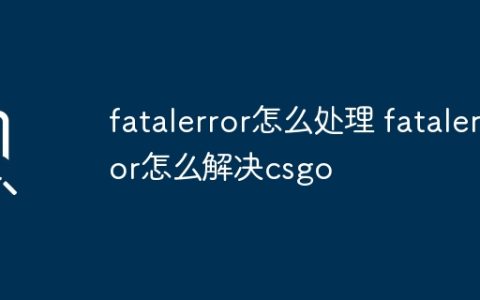 fatalerror怎么处理 fatalerror怎么解决csgo