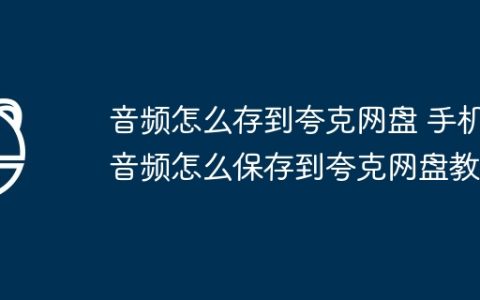音频怎么存到夸克网盘 手机音频怎么保存到夸克网盘教程