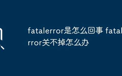 fatalerror是怎么回事 fatalerror关不掉怎么办