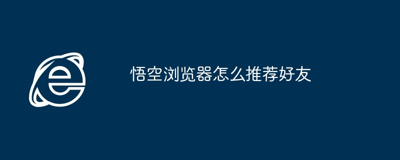 悟空浏览器怎么推荐好友