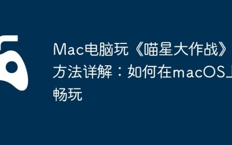 Mac电脑玩《喵星大作战》方法详解：如何在macOS上畅玩